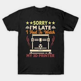 Sorry I'm Late I Had To Watch My 3D Printer 3D Printing T-Shirt